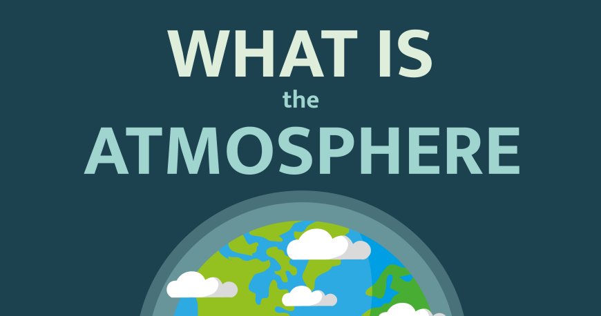The Atmosphere: The Earth's Protective Shield
