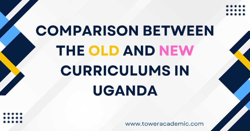 Comparison Between the Old and New Curriculums in Uganda: Key Differences and Benefits