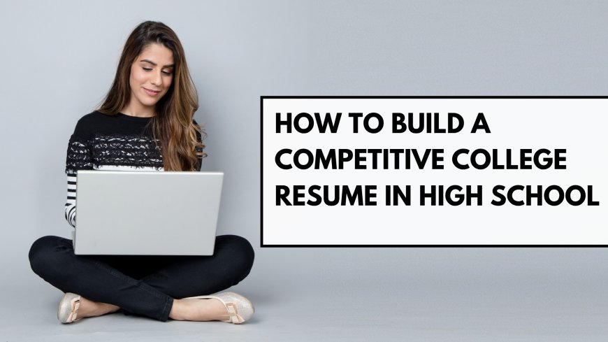 How to Build a Competitive College Resume in High School
